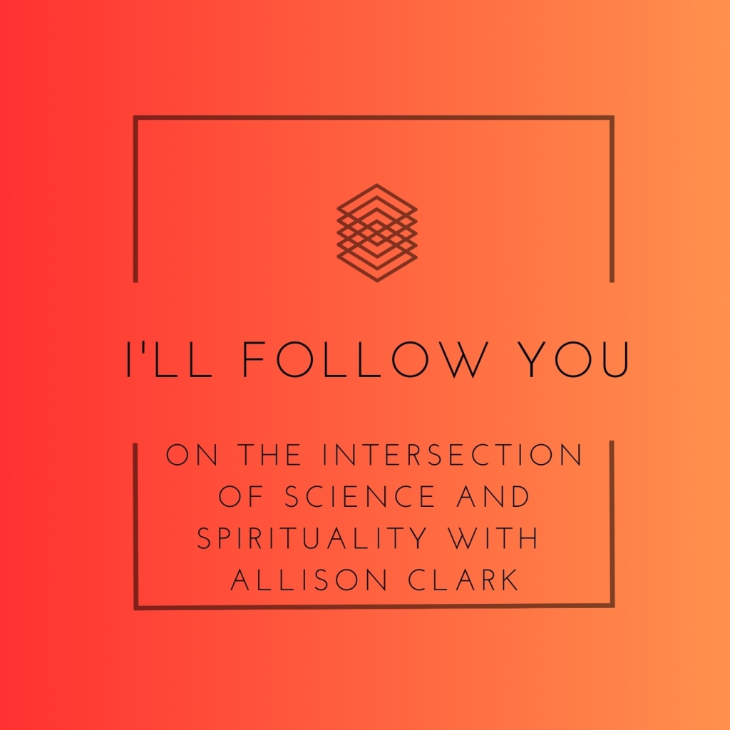 I’ll Follow You: On the Intersection of Science and Spirituality with Allison Clark
